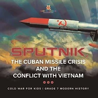 Sputnik, The Cuban Missile Crisis and The Conflict with Vietnam | Cold War for Kids | Grade 7 Modern History