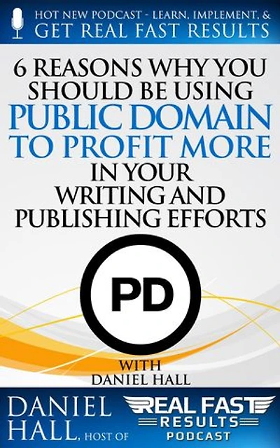 6 Reasons Why You Should be Using Public Domain to Profit More in Your Writing and Publishing Efforts: Real Fast Results, #54