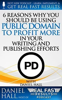 6 Reasons Why You Should be Using Public Domain to Profit More in Your Writing and Publishing Efforts: Real Fast Results, #54