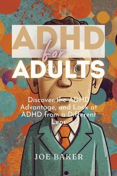 ADHD FOR ADULTS: Discover the ADHD Advantage, and Look at ADHD from a Different Lens