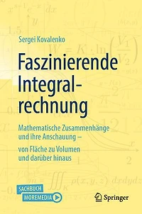 Faszinierende Integralrechnung: Mathematische Zusammenhange und ihre Anschauung - von Flache zu Volumen daruber hina: hinaus