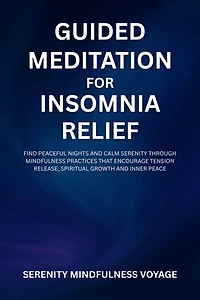 Guided Meditation For Insomnia Relief: Find Peaceful Nights And Calm Serenity Through Mindfulness Practices That Encourage Tension Release, Spiritual Growth And Inner Peace