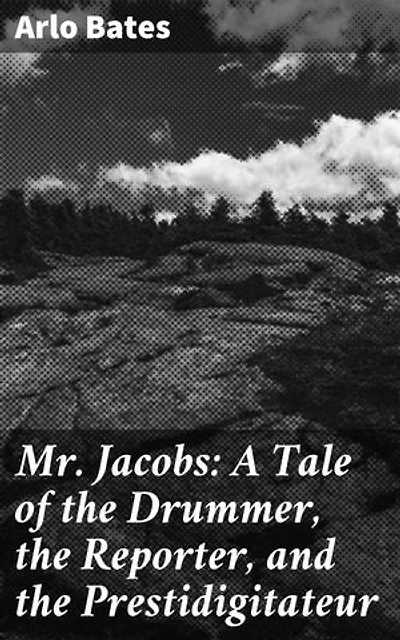 Mr. Jacobs: A Tale of the Drummer, the Reporter, and the Prestidigitateur: Illusions and Truths: An Exploration of Art, Journalism, and Entertainment in 19th Century America