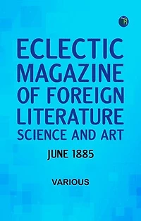 Eclectic Magazine of Foreign Literature Science and Art June 1885