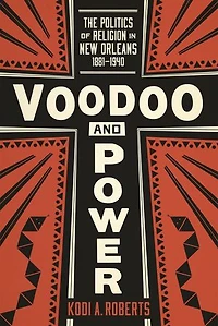 Voodoo and Power: The Politics of Religion New Orleans, 1881–1940