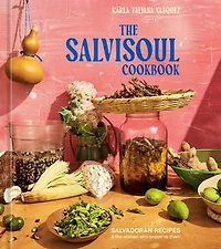 the SalviSoul Cookbook: Salvadoran Recipes and Women Who Preserve Them