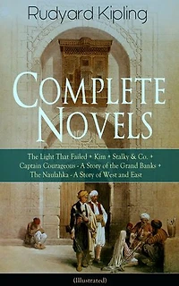 Complete Novels of Rudyard Kipling: The Light That Failed + Kim Stalky & Co. Captain Courageous - A Story Grand Banks Naulahka West and East (Illustrated)