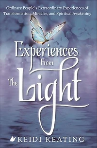 Experiences From the Light: Ordinary People's Extraordinary of Transformation, Miracles, and Spiritual Awakening