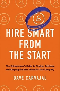 Hire Smart from the Start: Entrepreneur's Guide to Finding, Catching, and Keeping Best Talent for Your Company