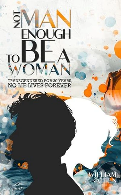 NOT MAN ENOUGH TO BE A WOMAN®: Transgendered For 30 Years No Lie Lives Forever