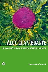 Alquimia vibrante: Mi camino hacia mi frecuencia inédita