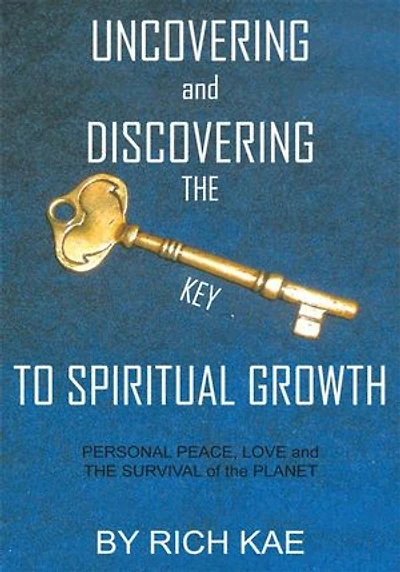 UNCOVERING and DISCOVERING the KEY TO SPIRITUAL GROWTH: PERSONAL PEACE, LOVE SURVIVAL of PLANET