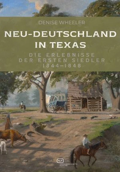 Neu-Deutschland in Texas: Die Erlebnisse der ersten Siedler 1844-1848