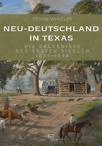 Neu-Deutschland in Texas: Die Erlebnisse der ersten Siedler 1844-1848