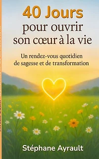 40 jours pour ouvrir son coeur à la vie: Un rendez-vous quotidien de sagesse et de transformation