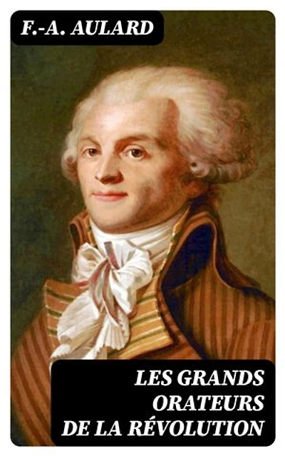 Les grands orateurs de la Révolution: Édition enrichie. Mirabeau, Vergniaud, Danton, Robespierre