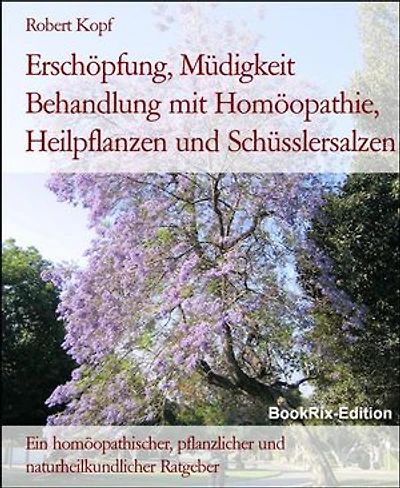 Erschöpfung, Müdigkeit Behandlung mit Homöopathie, Heilpflanzen und Schüsslersalzen: Ein homöopathischer, pflanzlicher und naturheilkundlicher Ratgeber