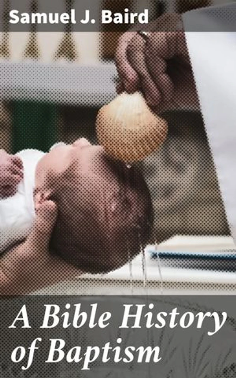 A Bible History of Baptism: Enriched edition. Exploring the Biblical Origins and Significance of Baptism