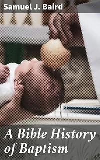 A Bible History of Baptism: Enriched edition. Exploring the Biblical Origins and Significance of Baptism
