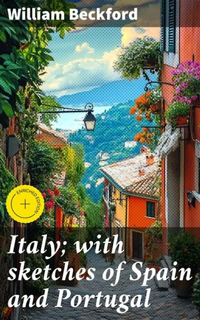 Italy; with sketches of Spain and Portugal: Enriched edition. Journeys through Southern Europe: Exploring Culture, Art, and History