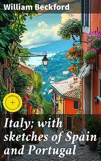 Italy; with sketches of Spain and Portugal: Enriched edition. Journeys through Southern Europe: Exploring Culture, Art, and History