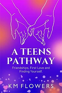 A Teens Pathway: Friendships, First Love and Finding Yourself: Friendships, First Love and Finding Yourself: Friendships, First Love and
