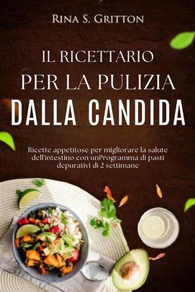 Il ricettario per la pulizia dalla candida: Ricette appetitose per migliorare la salute dell'intestino con unProgramma di pasti depurativi di 2 settimane