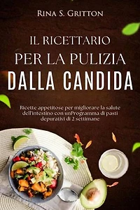 Il ricettario per la pulizia dalla candida: Ricette appetitose per migliorare la salute dell'intestino con unProgramma di pasti depurativi di 2 settimane
