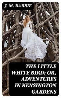 The Little White Bird; Or, Adventures in Kensington Gardens