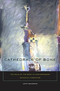 Cathedrals of Bone: the Role Body Contemporary Catholic Literature