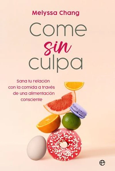 Come sin culpa: Consigue sanar tu relación con la comida a través de una alimentación consciente