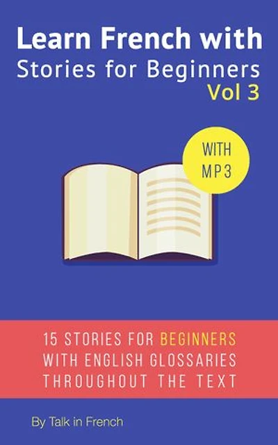 Learn French with Stories for Beginners Volume 3: 15 French Stories for Beginners with English Glossaries throughout the text.