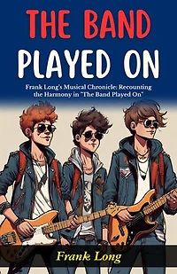 The Band Played On : Frank Long's Musical Chronicle: Recounting the Harmony in "The Band Played On".