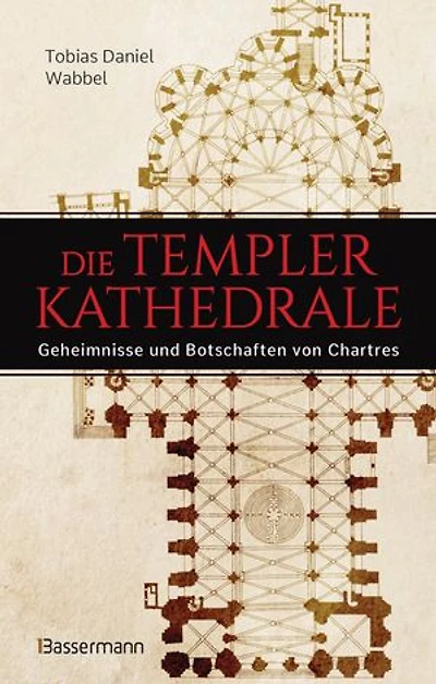 Die Templerkathedrale - Die Geheimnisse und Botschaften von Chartres: Vollständig überarbeitete Neuausgabe -