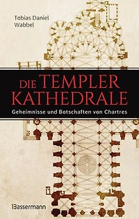 Die Templerkathedrale - Die Geheimnisse und Botschaften von Chartres: Vollständig überarbeitete Neuausgabe -