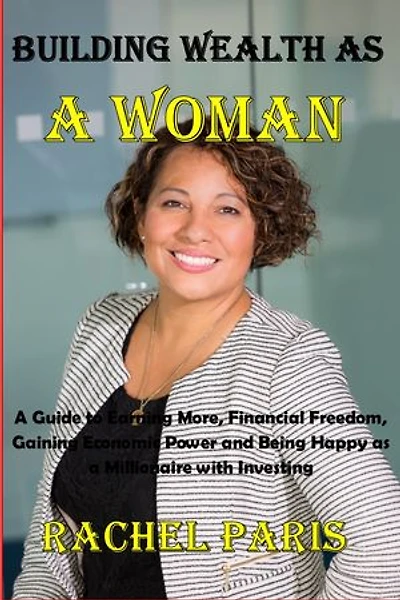 BUILDING WEALTH AS A WOMAN: A Guide to Earning More, Financial Freedom, Gaining Economic Power and Being Happy as a Millionaire with Investing