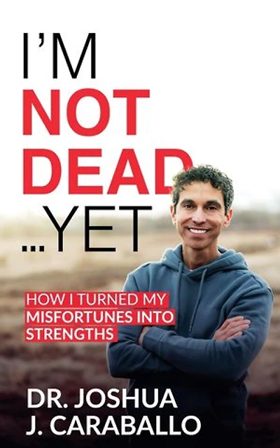 I'm Not Dead...Yet: How I Turned My Misfortunes Into Strengths