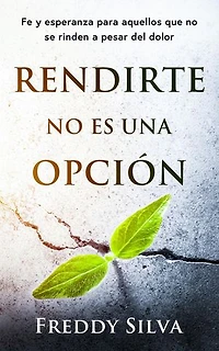 RENDIRTE NO ES UNA OPCIÓN: FE Y ESPERANZA PARA AQUELLOS QUE NO SE RINDEN A PESAR DEL DOLOR