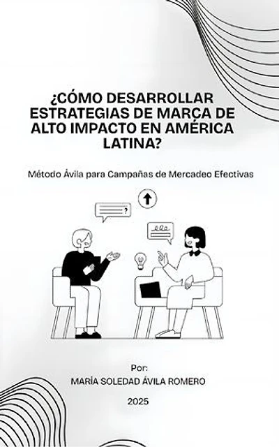 ¿cómo Desarrollar Estrategias De Marca De Alto Impacto En América Latina?: El Método Ávila para Campañas de Mercadeo Efectivas