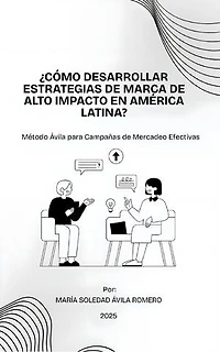 ¿cómo Desarrollar Estrategias De Marca De Alto Impacto En América Latina?: El Método Ávila para Campañas de Mercadeo Efectivas
