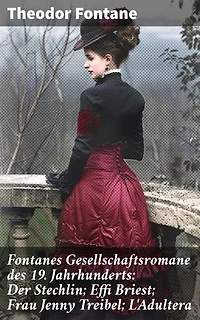 Fontanes Gesellschaftsromane des 19. Jahrhunderts: Der Stechlin; Effi Briest; Frau Jenny Treibel; L'Adultera: Bereicherte Ausgabe. Nostalgische Meisterwerke des Bürgerlichen Realismus