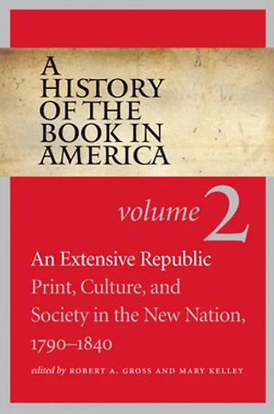 A History of the Book America: Volume 2: An Extensive Republic: Print, Culture, and Society New Nation, 1790-1840