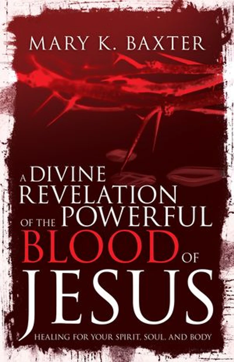 A Divine Revelation of the Powerful Blood Jesus: Healing for Your Spirit, Soul, and Body