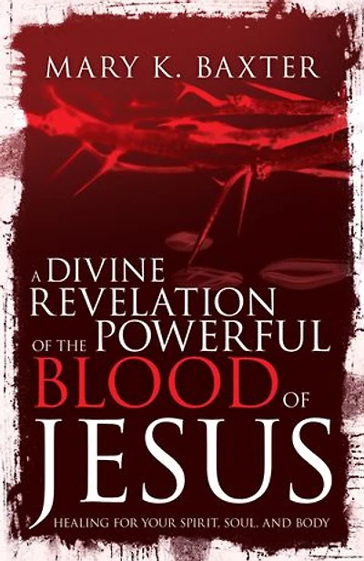 A Divine Revelation of the Powerful Blood Jesus: Healing for Your Spirit, Soul, and Body