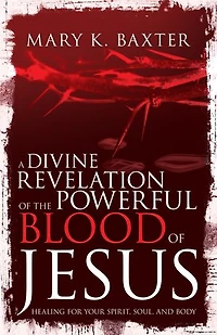 A Divine Revelation of the Powerful Blood Jesus: Healing for Your Spirit, Soul, and Body