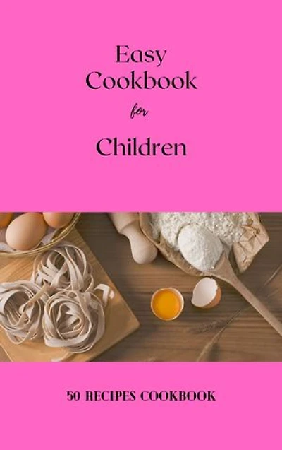 Easy Cookbook for Children: 50 Recipes Cookbook