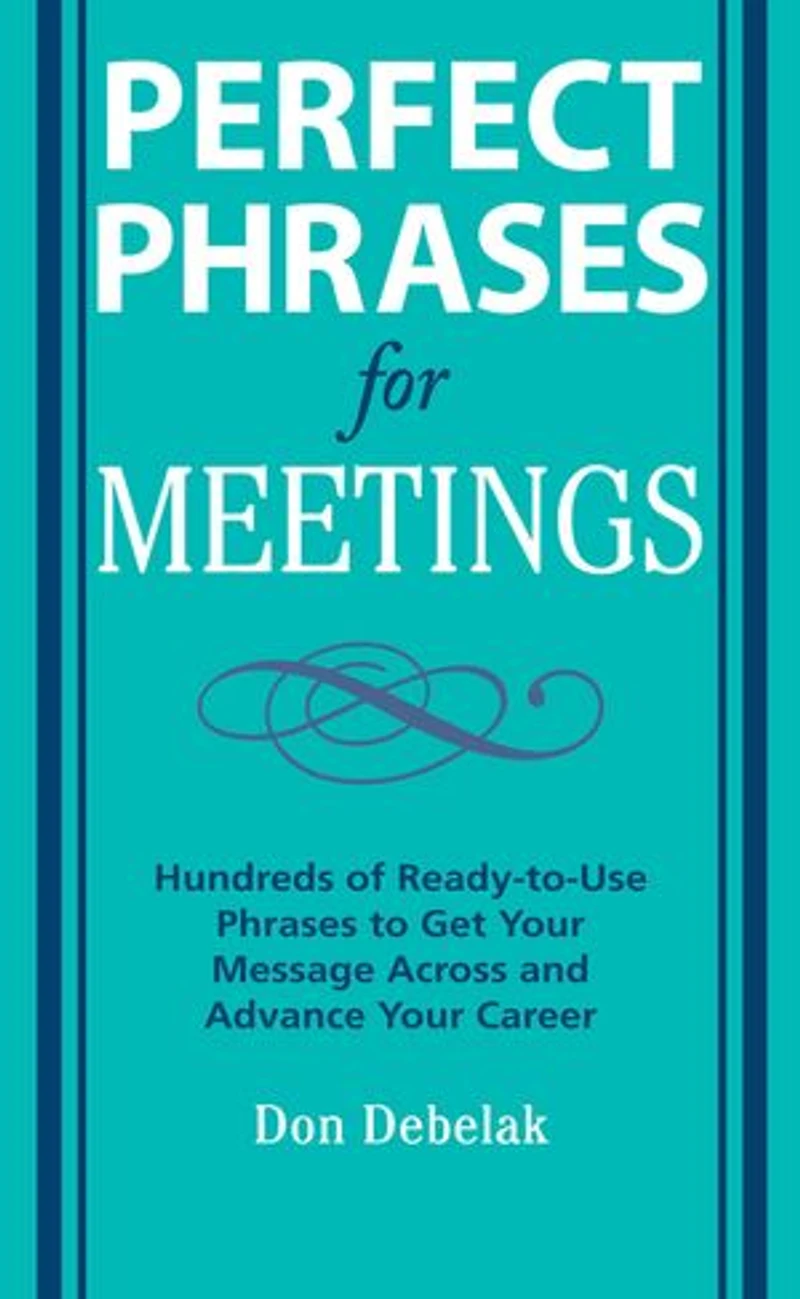 Perfect Phrases for Meetings: Hundreds of Ready-To-Use to Get Your Message Across and Advance Career