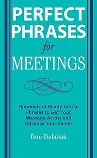 Perfect Phrases for Meetings: Hundreds of Ready-To-Use to Get Your Message Across and Advance Career