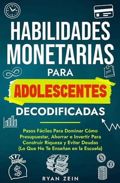 HABILIDADES FINANCIERAS PARA ADOLESCENTES DECODIFICAD: PASOS FÁCILES PARA DOMINAR CÓMO PRESUPUESTAR, AHORRAR E INVERTIR PARA CONSTRUIR RIQUEZA Y EVITAR DEUDAS (LO QUE NO TE ENSEÑAN EN LA ESCUELA)