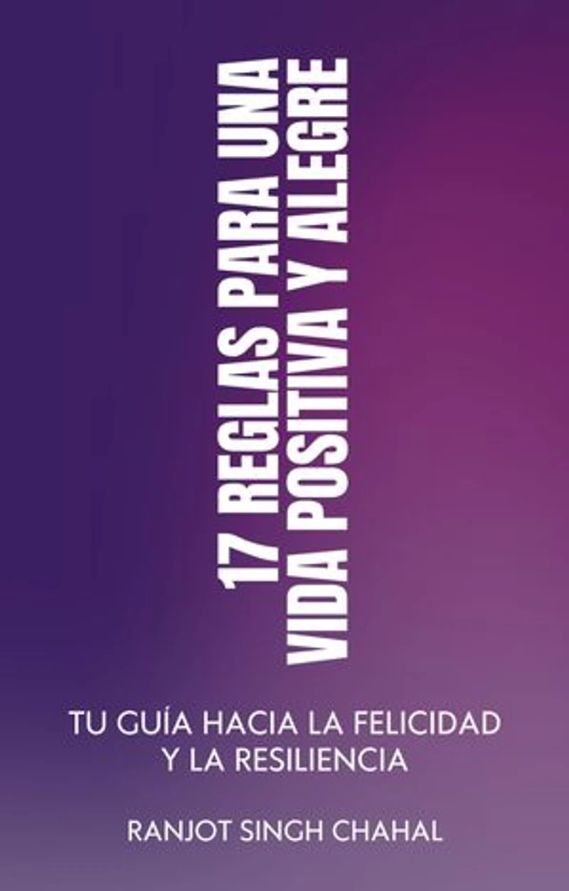 17 Reglas para una Vida Positiva y Alegre: Tu Guía hacia la Felicidad y la Resiliencia